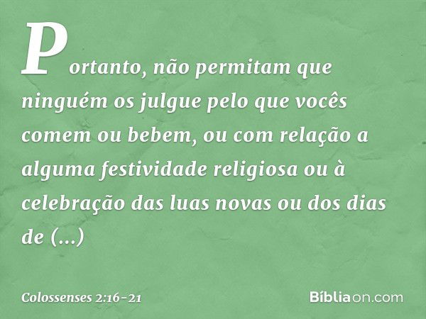 Portanto, não permitam que ninguém os julgue pelo que vocês comem ou bebem, ou com relação a alguma festividade religiosa ou à celebração das luas novas ou dos 