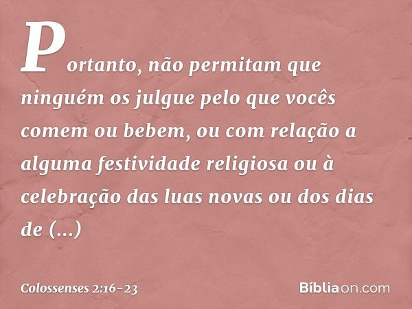 Portanto, não permitam que ninguém os julgue pelo que vocês comem ou bebem, ou com relação a alguma festividade religiosa ou à celebração das luas novas ou dos 