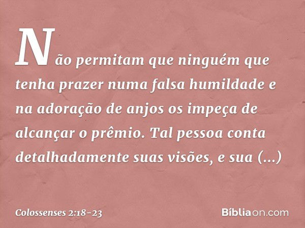 Não permitam que ninguém que tenha prazer numa falsa humildade e na adoração de anjos os impeça de alcançar o prêmio. Tal pessoa conta detalhadamente suas visõe