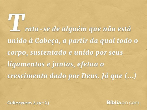 Trata-se de alguém que não está unido à Cabeça, a partir da qual todo o corpo, sustentado e unido por seus ligamentos e juntas, efetua o crescimento dado por De