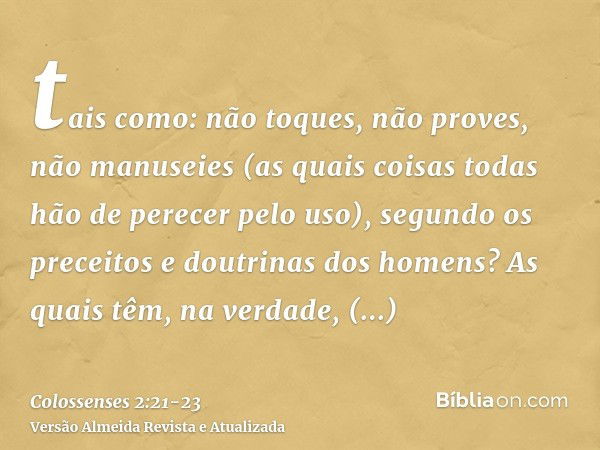 tais como: não toques, não proves, não manuseies(as quais coisas todas hão de perecer pelo uso), segundo os preceitos e doutrinas dos homens?As quais têm, na ve