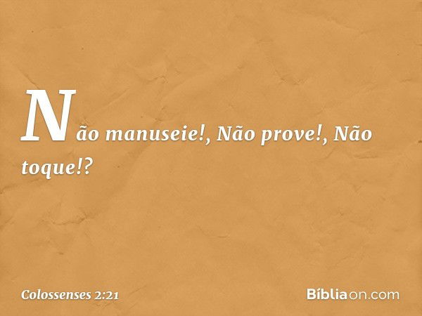 "Não manuseie!", "Não prove!", "Não toque!"? -- Colossenses 2:21