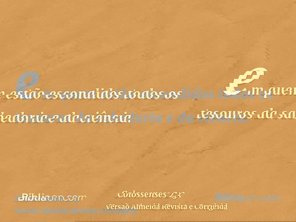 em quem estão escondidos todos os tesouros da sabedoria e da ciência.