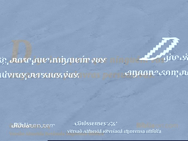 Digo isto, para que ninguém vos engane com palavras persuasivas.