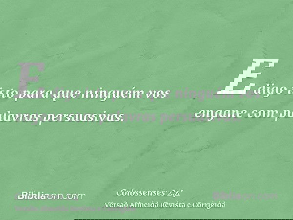 E digo isto para que ninguém vos engane com palavras persuasivas.