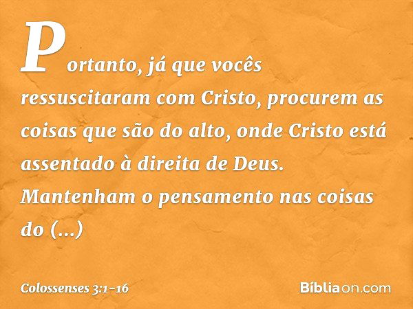 Portanto, já que vocês ressuscitaram com Cristo, procurem as coisas que são do alto, onde Cristo está assentado à direita de Deus. Mantenham o pensamento nas co