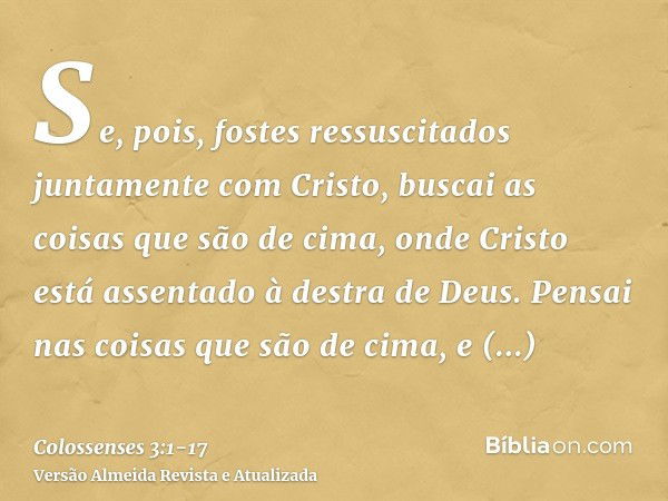 Se, pois, fostes ressuscitados juntamente com Cristo, buscai as coisas que são de cima, onde Cristo está assentado à destra de Deus.Pensai nas coisas que são de