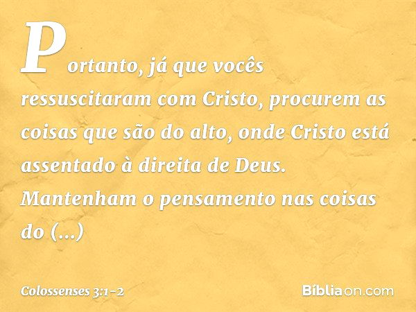 Portanto, já que vocês ressuscitaram com Cristo, procurem as coisas que são do alto, onde Cristo está assentado à direita de Deus. Mantenham o pensamento nas co