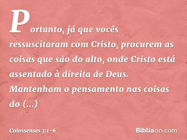 Portanto, já que vocês ressuscitaram com Cristo, procurem as coisas que são do alto, onde Cristo está assentado à direita de Deus. Mantenham o pensamento nas co