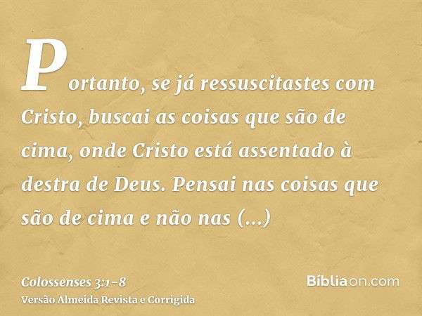 Portanto, se já ressuscitastes com Cristo, buscai as coisas que são de cima, onde Cristo está assentado à destra de Deus.Pensai nas coisas que são de cima e não