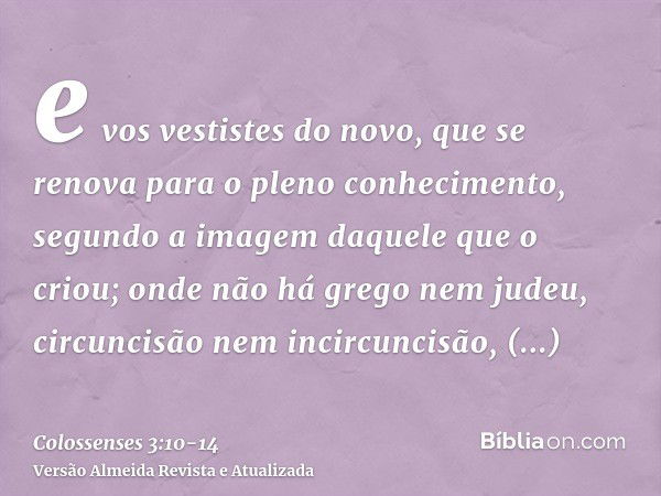 e vos vestistes do novo, que se renova para o pleno conhecimento, segundo a imagem daquele que o criou;onde não há grego nem judeu, circuncisão nem incircuncisã