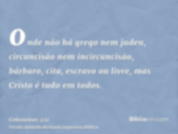 onde não há grego nem judeu, circuncisão nem incircuncisão, bárbaro, cita, escravo ou livre, mas Cristo é tudo em todos.