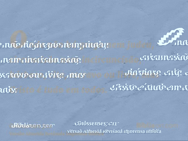 onde não há grego nem judeu, circuncisão nem incircuncisão, bárbaro, cita, escravo ou livre, mas Cristo é tudo em todos.