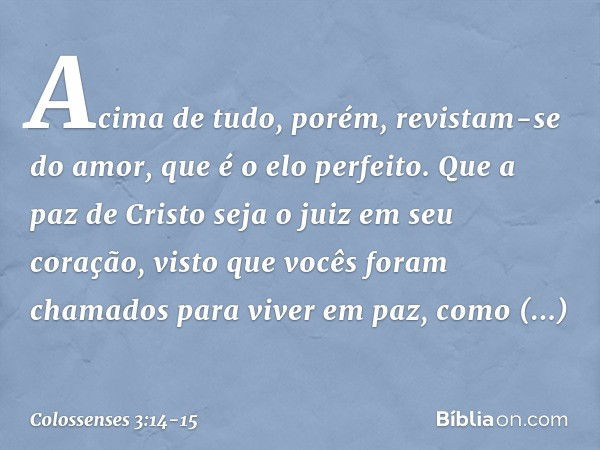 Acima de tudo, porém, revistam-se do amor, que é o elo perfeito. Que a paz de Cristo seja o juiz em seu coração, visto que vocês foram chamados para viver em pa