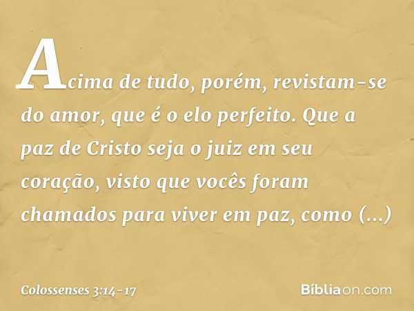 Acima de tudo, porém, revistam-se do amor, que é o elo perfeito. Que a paz de Cristo seja o juiz em seu coração, visto que vocês foram chamados para viver em pa