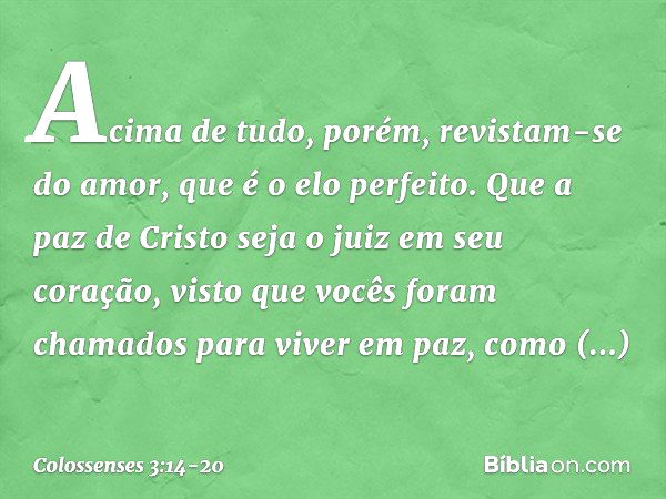 Acima de tudo, porém, revistam-se do amor, que é o elo perfeito. Que a paz de Cristo seja o juiz em seu coração, visto que vocês foram chamados para viver em pa