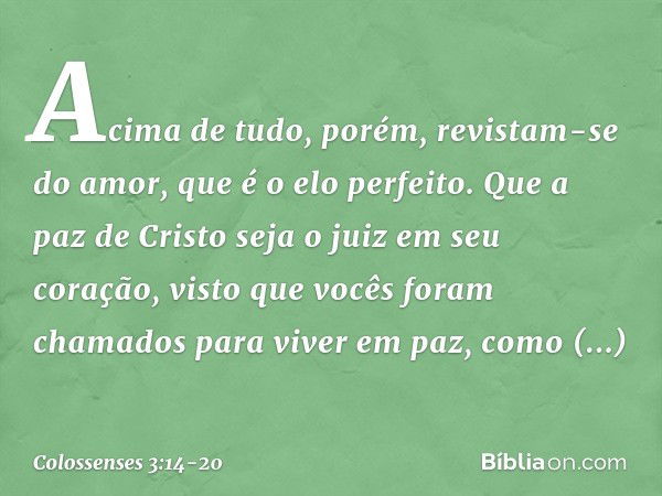 Acima de tudo, porém, revistam-se do amor, que é o elo perfeito. Que a paz de Cristo seja o juiz em seu coração, visto que vocês foram chamados para viver em pa