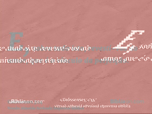 E, sobre tudo isto, revestí-vos do amor, que é o vínculo da perfeição.