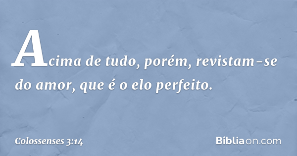 Colossenses 3:14 - Revista-se de amor, que é o elo perfeito - Bíblia