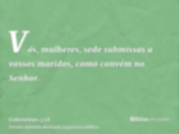 Vós, mulheres, sede submissas a vossos maridos, como convém no Senhor.