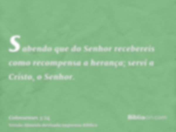 sabendo que do Senhor recebereis como recompensa a herança; servi a Cristo, o Senhor.