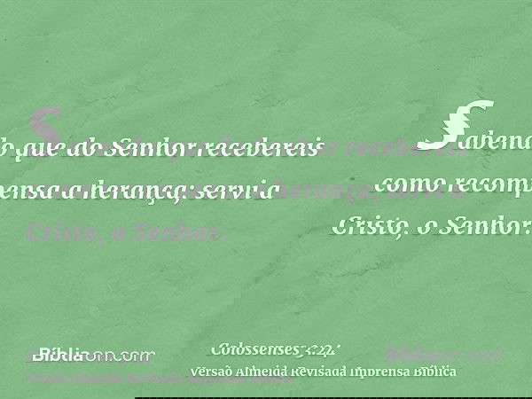 sabendo que do Senhor recebereis como recompensa a herança; servi a Cristo, o Senhor.