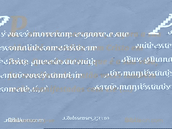 Pois vocês morreram, e agora a sua vida está escondida com Cristo em Deus. Quando Cristo, que é a sua vida, for manifestado, então vocês também serão manifestad