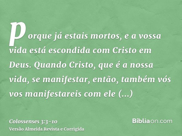 porque já estais mortos, e a vossa vida está escondida com Cristo em Deus.Quando Cristo, que é a nossa vida, se manifestar, então, também vós vos manifestareis 