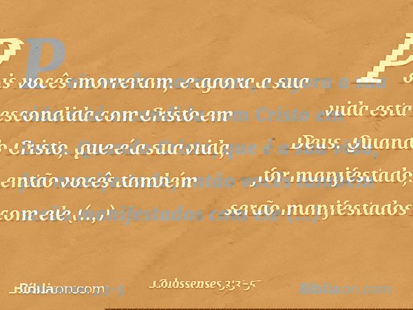 Pois vocês morreram, e agora a sua vida está escondida com Cristo em Deus. Quando Cristo, que é a sua vida, for manifestado, então vocês também serão manifestad