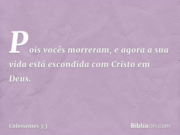 Pois vocês morreram, e agora a sua vida está escondida com Cristo em Deus. -- Colossenses 3:3