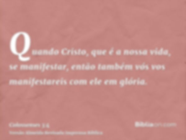 Quando Cristo, que é a nossa vida, se manifestar, então também vós vos manifestareis com ele em glória.