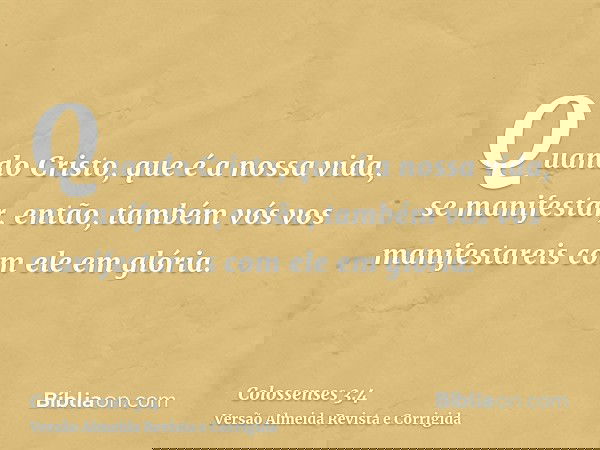 Quando Cristo, que é a nossa vida, se manifestar, então, também vós vos manifestareis com ele em glória.