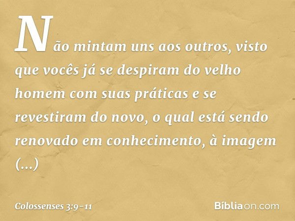 Não mintam uns aos outros, visto que vocês já se despiram do velho homem com suas práticas e se revestiram do novo, o qual está sendo renovado em conhecimento, 