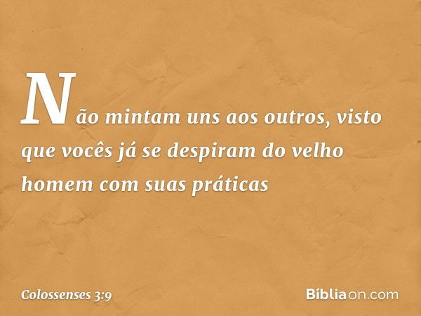 Não mintam uns aos outros, visto que vocês já se despiram do velho homem com suas práticas -- Colossenses 3:9