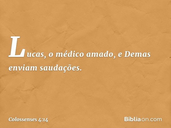 Lucas, o médico amado, e Demas enviam saudações. -- Colossenses 4:14