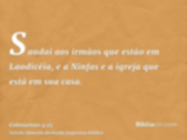 Saudai aos irmãos que estão em Laodicéia, e a Ninfas e a igreja que está em sua casa.