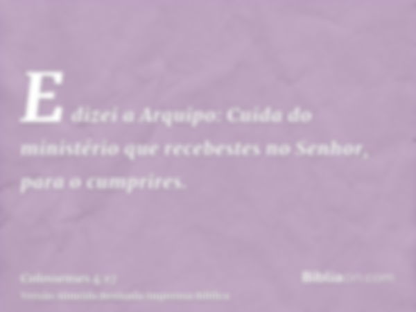 E dizei a Arquipo: Cuida do ministério que recebestes no Senhor, para o cumprires.