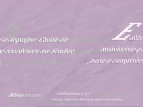 E dizei a Arquipo: Cuida do ministério que recebestes no Senhor, para o cumprires.