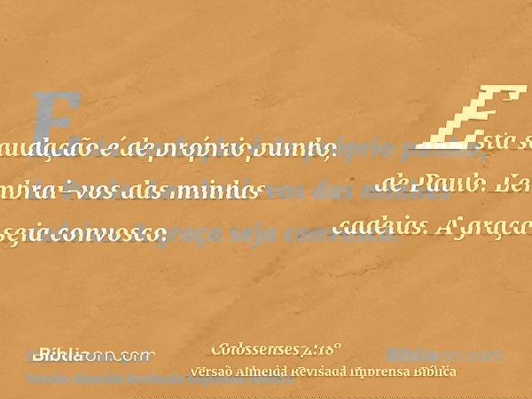 Esta saudação é de próprio punho, de Paulo. Lembrai-vos das minhas cadeias. A graça seja convosco.