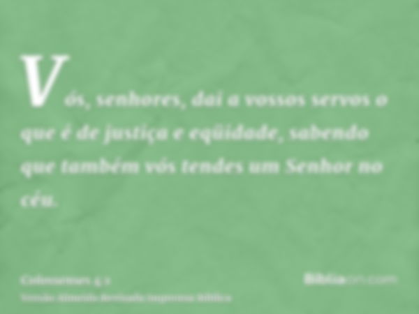 Vós, senhores, dai a vossos servos o que é de justiça e eqüidade, sabendo que também vós tendes um Senhor no céu.