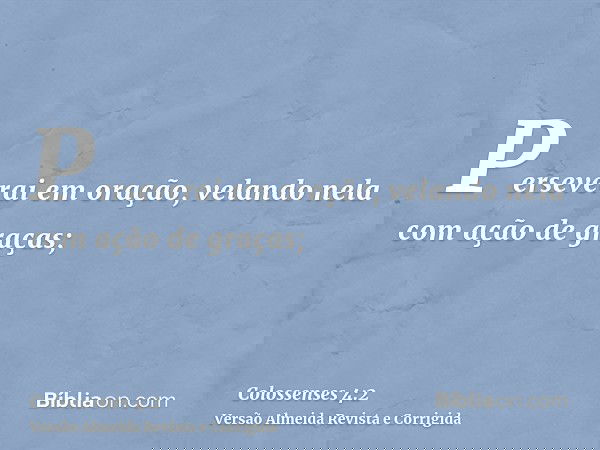 Perseverai em oração, velando nela com ação de graças;