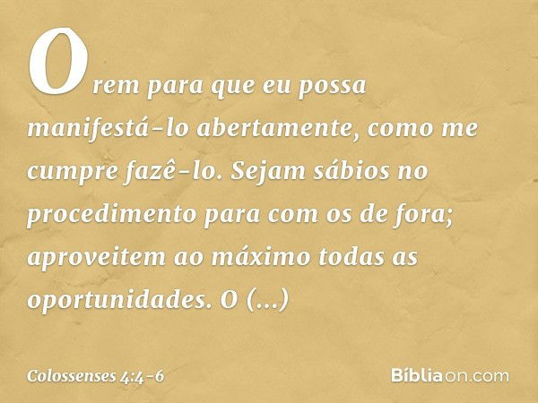 Orem para que eu possa manifestá-lo abertamente, como me cumpre fazê-lo. Sejam sábios no procedimento para com os de fora; aproveitem ao máximo todas as oportun