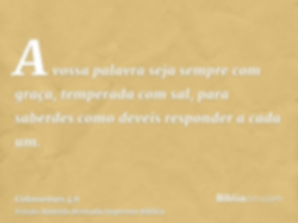 A vossa palavra seja sempre com graça, temperada com sal, para saberdes como deveis responder a cada um.