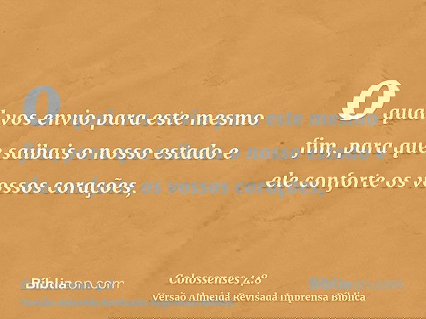 o qual vos envio para este mesmo fim, para que saibais o nosso estado e ele conforte os vossos corações,