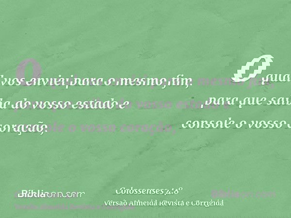 o qual vos enviei para o mesmo fim, para que saiba do vosso estado e console o vosso coração,