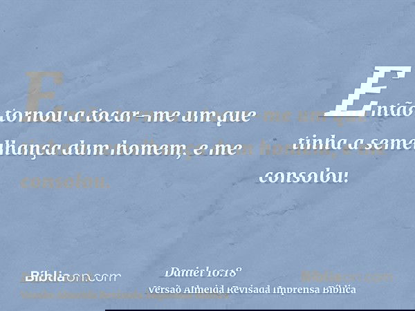Então tornou a tocar-me um que tinha a semelhança dum homem, e me consolou.