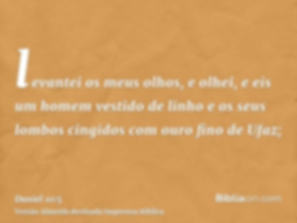 levantei os meus olhos, e olhei, e eis um homem vestido de linho e os seus lombos cingidos com ouro fino de Ufaz;