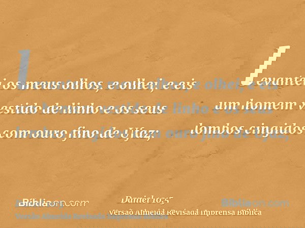 levantei os meus olhos, e olhei, e eis um homem vestido de linho e os seus lombos cingidos com ouro fino de Ufaz;