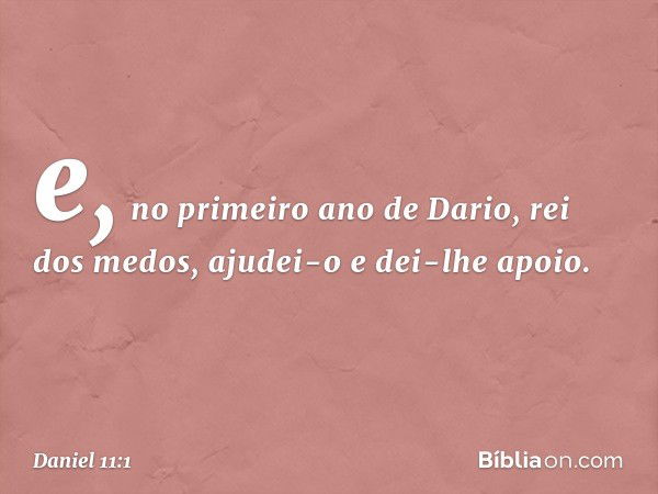 e, no primeiro ano de Dario, rei dos medos, ajudei-o e dei-lhe apoio. -- Daniel 11:1