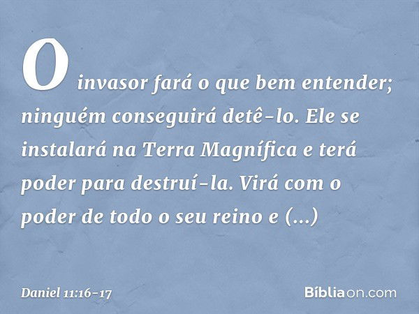 O invasor fará o que bem enten­der; ninguém conseguirá detê-lo. Ele se instalará na Terra Magnífica e terá poder para destruí-la. Virá com o poder de todo o seu